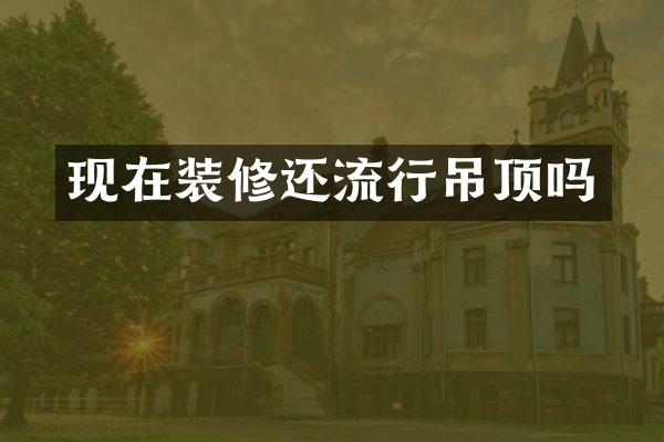 现在装修还流行吊顶吗