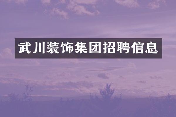 武川装饰集团招聘信息