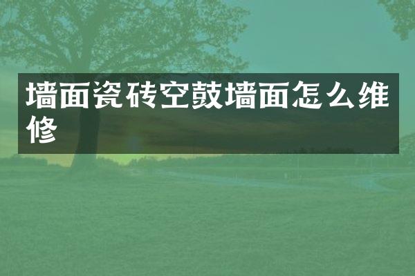 墙面瓷砖空鼓墙面怎么维修