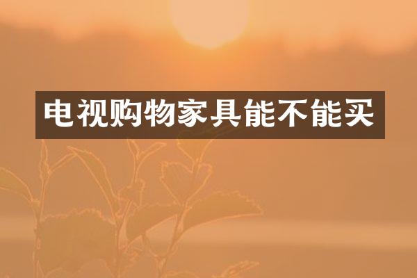 电视购物家具能不能买