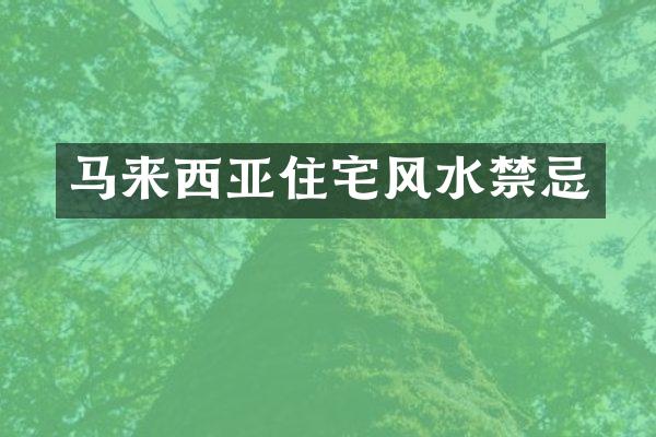 马来西亚住宅风水禁忌