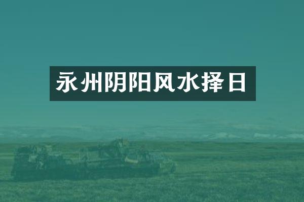 永州阴阳风水择日
