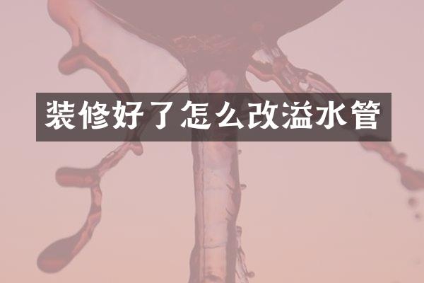装修好了怎么改溢水管