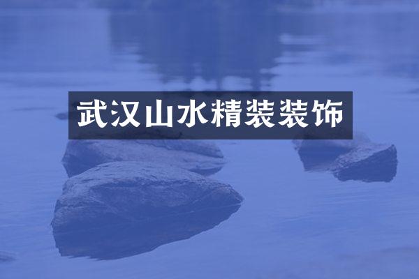 武汉山水精装装饰