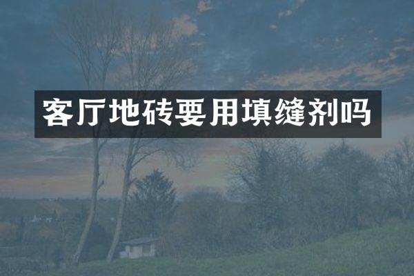 客厅地砖要用填缝剂吗