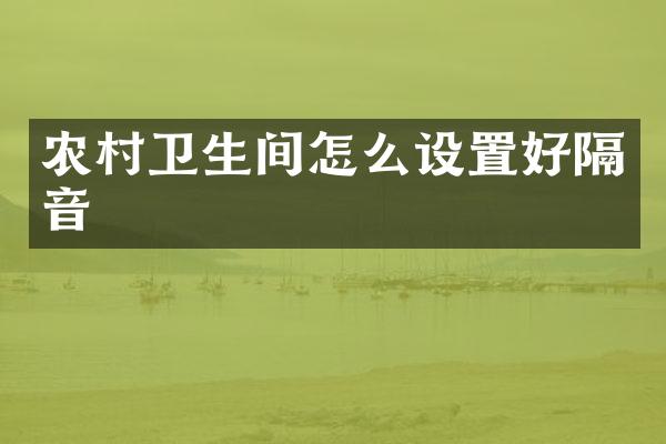 农村卫生间怎么设置好隔音