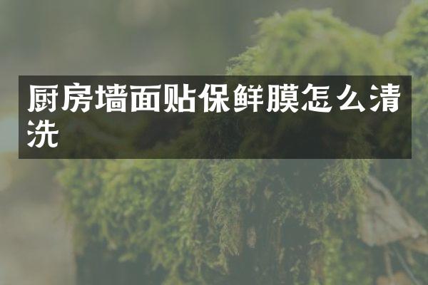 厨房墙面贴保鲜膜怎么清洗