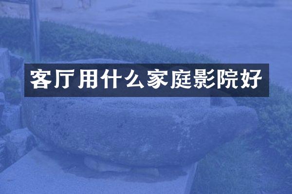客厅用什么家庭影院好