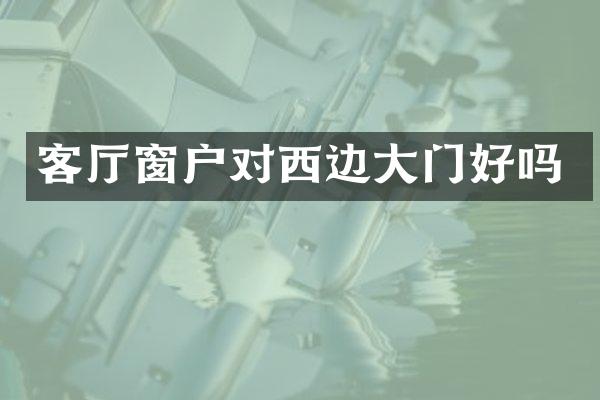 客厅窗户对西边大门好吗