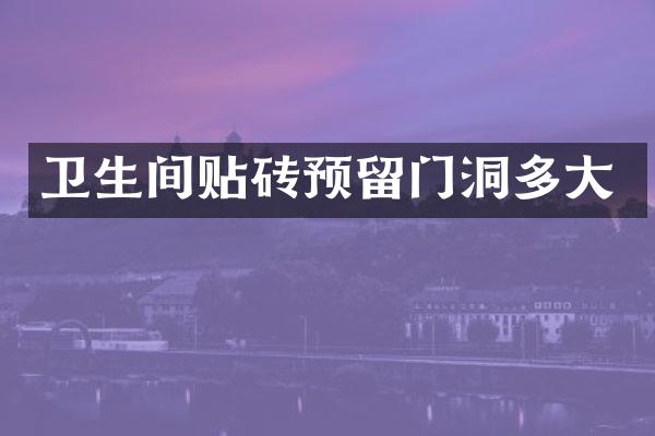 卫生间贴砖预留门洞多大
