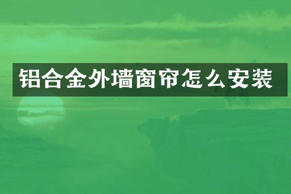 铝合金外墙窗帘怎么安装