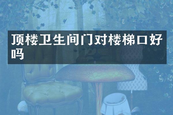顶楼卫生间门对楼梯口好吗