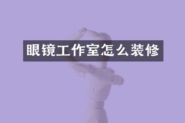 眼镜工作室怎么装修