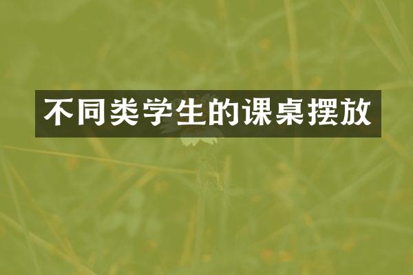 不同类学生的课桌摆放