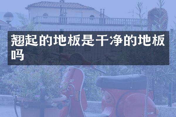 翘起的地板是干净的地板吗