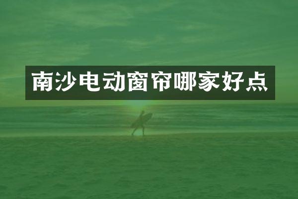 南沙电动窗帘哪家好点