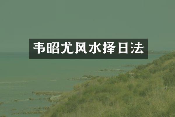 韦昭尤风水择日法