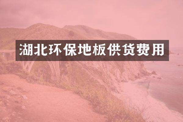 湖北环保地板供货费用