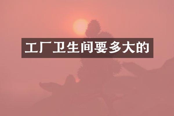 工厂卫生间要多大的