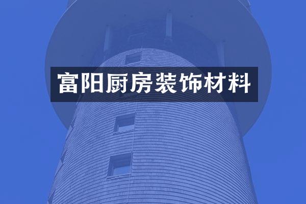 富阳厨房装饰材料