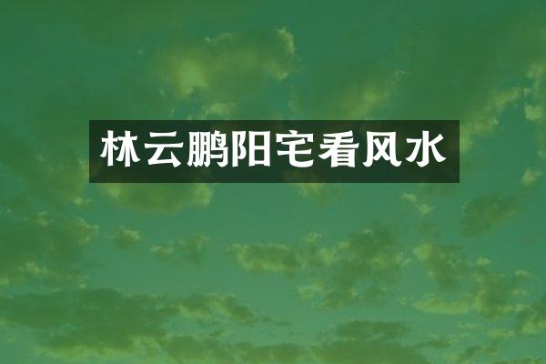 林云鹏阳宅看风水