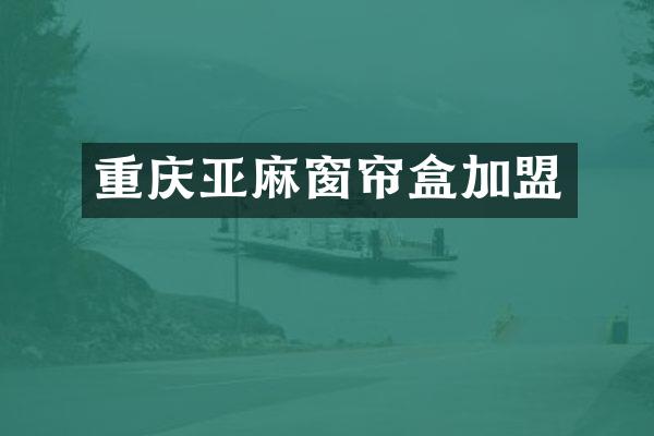 重庆亚麻窗帘盒加盟