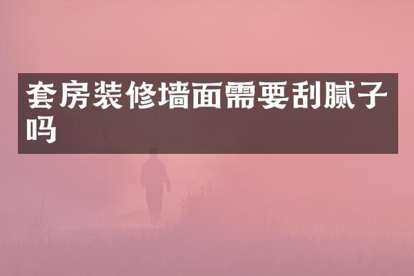 套房装修墙面需要刮腻子吗