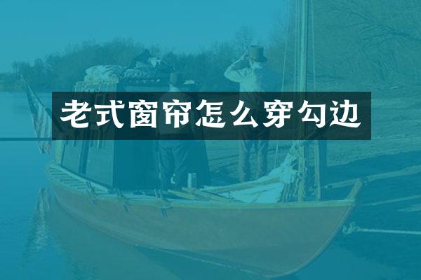 老式窗帘怎么穿勾边