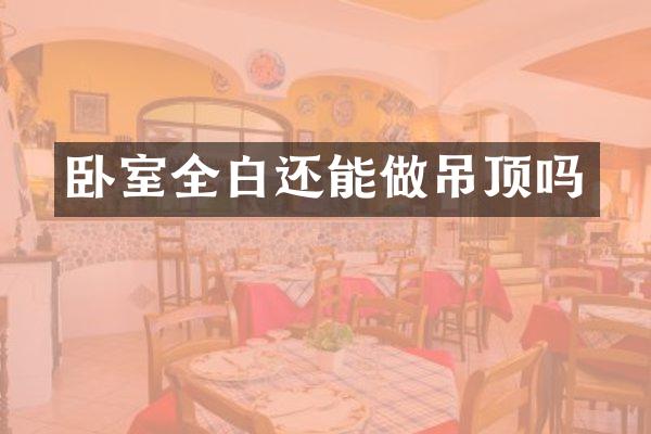 卧室全白还能做吊顶吗