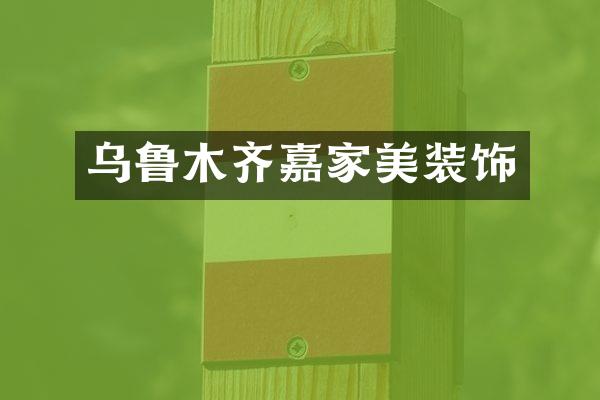 乌鲁木齐嘉家美装饰