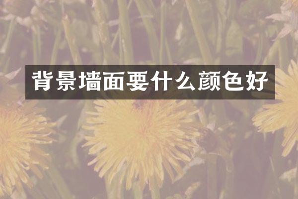 背景墙面要什么颜色好