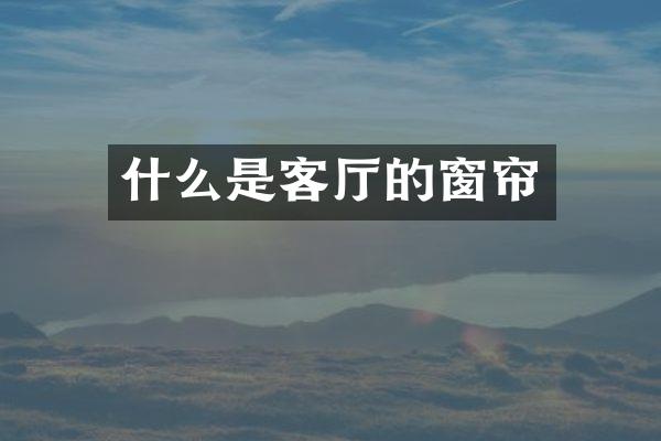 什么是客厅的窗帘