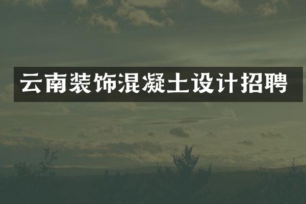 云南装饰混凝土设计招聘