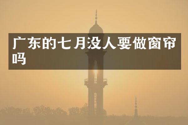 广东的七月没人要做窗帘吗