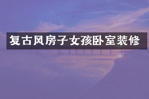 复古风房子女孩卧室装修