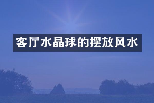 客厅水晶球的摆放风水