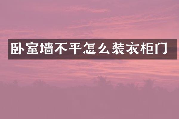 卧室墙不平怎么装衣柜门