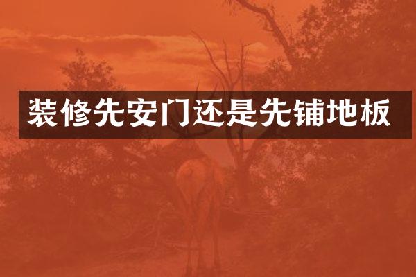 装修先安门还是先铺地板