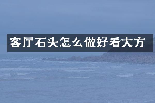 客厅石头怎么做好看大方