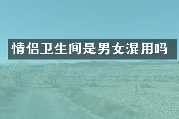 情侣卫生间是男女混用吗
