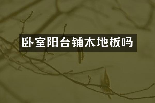 卧室阳台铺木地板吗