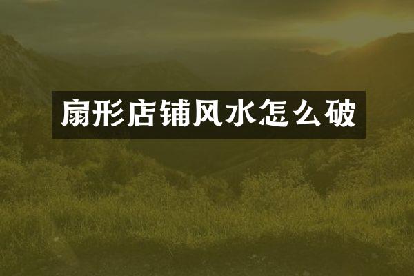 扇形店铺风水怎么破
