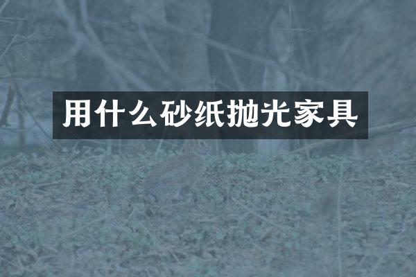 用什么砂纸抛光家具