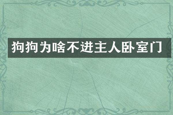 狗狗为啥不进主人卧室门