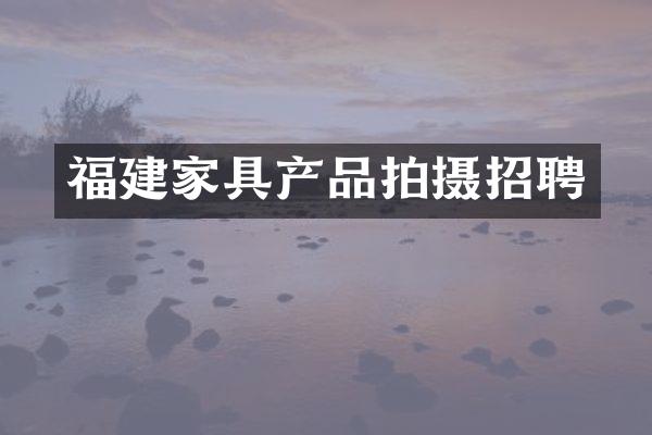 福建家具产品拍摄招聘