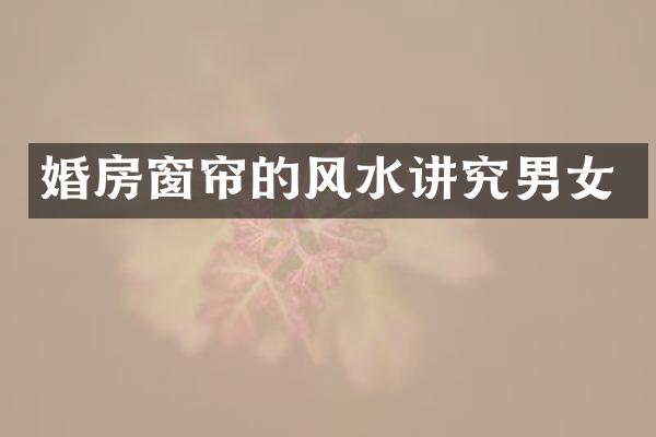 婚房窗帘的风水讲究男女