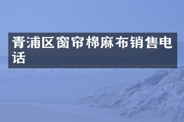 青浦区窗帘棉麻布销售电话