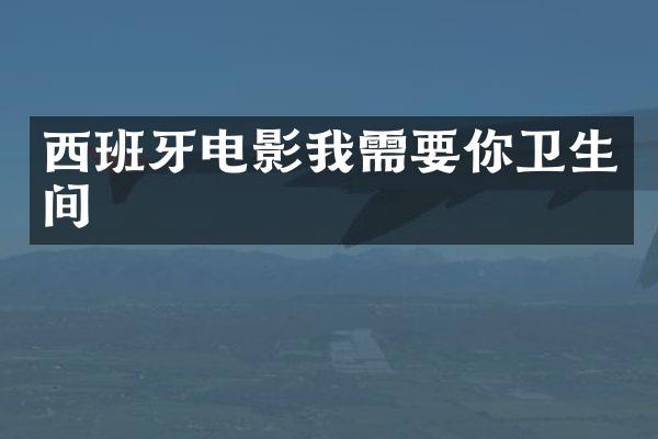 西班牙电影我需要你卫生间