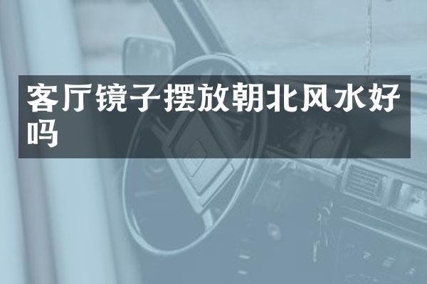 客厅镜子摆放朝北风水好吗
