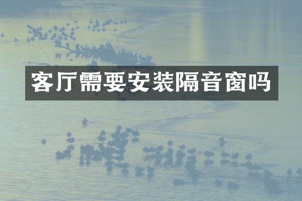 客厅需要安装隔音窗吗